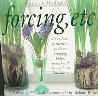 Forcing, Etc.: The Indoor Gardener's Guide to Bringing Bulbs, Branches  Houseplants into Bloom