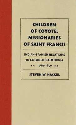 Children of Coyote, Missionaries of Saint Francis: Indian-Spanish Relations in Colonial California, 1769-1850