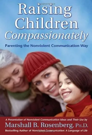 Raising Children Compassionately: Parenting the Nonviolent Communication Way