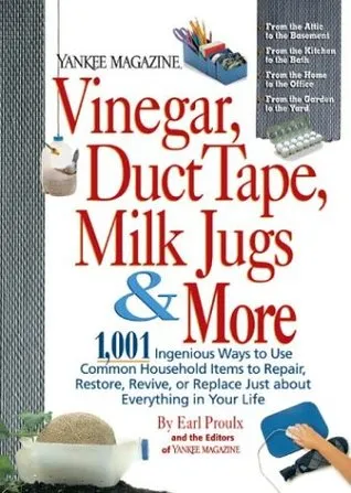 Vinegar, Duct Tape, Milk Jugs & More: 1,001 Ingenious Ways to Use Common Household Items to Repair, Restore, Revive, O R Replace Just about Everyt