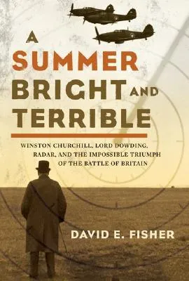 A Summer Bright and Terrible: Winston Churchill, Lord Dowding, Radar, and the Impossible Triumph of the Battle of Britain