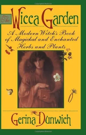 The Wicca Garden: A Modern Witch's Book of Magickal and Enchanted Herbs and Plants