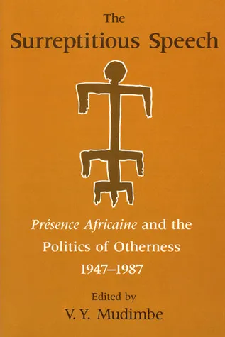 The Surreptitious Speech: Presence Africaine and the Politics of Otherness 1947-1987