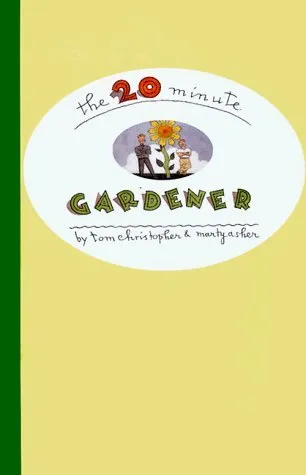 The 20-Minute Gardener: The Garden of Your Dreams Without Giving up Your Life, Your Job, or Your Sanity