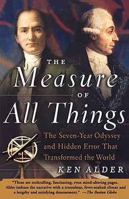 The Measure of All Things: The Seven-Year Odyssey and Hidden Error That Transformed the World