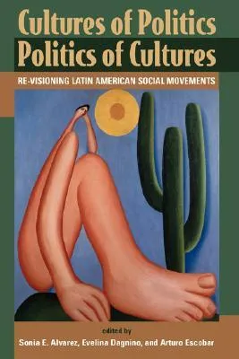 Cultures Of Politics/Politics Of Cultures: Revisioning Latin American Social Movements