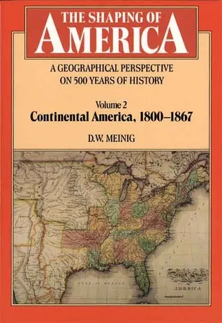 The Shaping of America: A Geographical Perspective on 500 Years of History: Volume 2: Continental America, 1800-1867