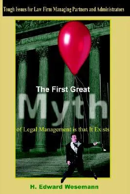 The First Great Myth of Legal Management Is That It Exists: Tough Issues for Law Firm Managing Partners and Administrators