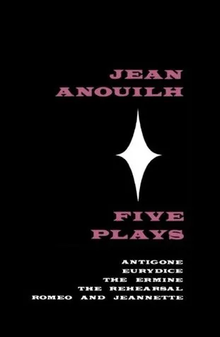 Five Plays: Antigone, Eurydice, The Ermine, The Rehearsal, Romeo and Jeannette