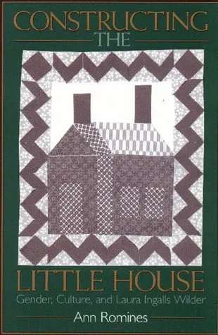 Constructing the Little House: Gender, Culture, and Laura Ingalls Wilder