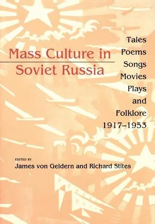 Mass Culture in Soviet Russia: Tales, Poems, Songs, Movies, Plays, and Folklore, 1917a 1953