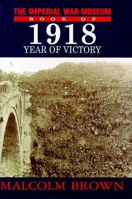 The Imperial War Museum Book of 1918: Year of Victory