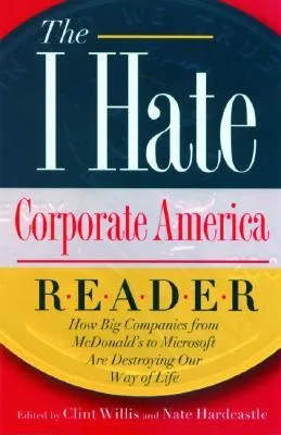 The I Hate Corporate America Reader: How Big Companies from McDonald's to Microsoft Are Destroying Our Way of Life