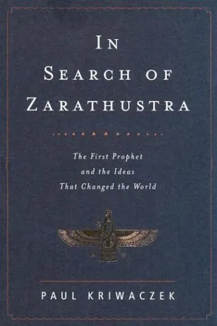 In Search of Zarathustra: The First Prophet and the Ideas That Changed the World