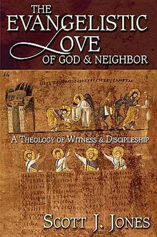 The Evangelistic Love of God & Neighbor: A Theology of Witness & Discipleship