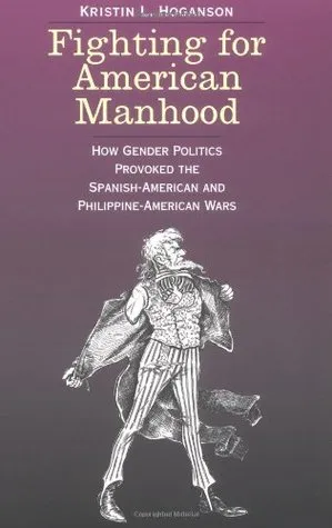 Fighting for American Manhood: How Gender Politics Provoked the Spanish-American and Philippine-American Wars