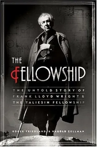 The Fellowship: The Untold Story of Frank Lloyd Wright and the Taliesin Fellowship