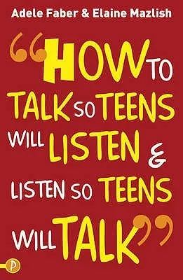 How to Talk So Teens Will Listen & Listen So Teens Will Talk. Adele Faber and Elaine Mazlish