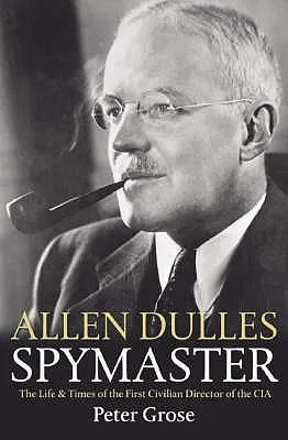 Allen Dulles: Spymaster: The Life & Times Of The First Civilian Director Of The Cia