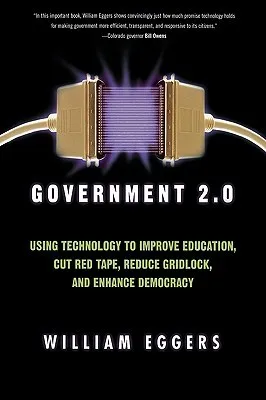 Government 2.0: Using Technology to Improve Education, Cut Red Tape, Reduce Gridlock, and Enhance Democracy