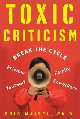 Toxic Criticism: Break the Cycle with Friends, Family, Coworkers and Yourself