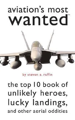 Aviation's Most Wanted: The Top 10 Book of Winged Wonders, Lucky Landings, and Other Aerial Oddities