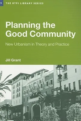 Planning the Good Community: New Urbanism in Theory and Practice