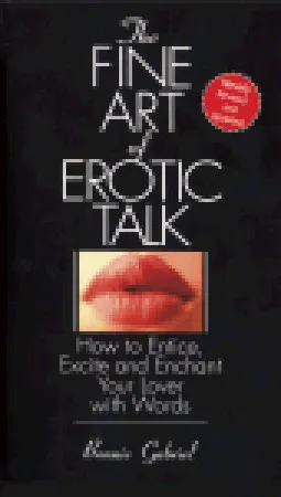 The Fine Art Of Erotic Talk: How To Entice, Excite, And Enchant Your Lover With Words