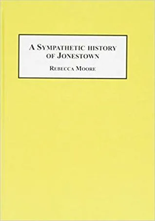 A Sympathetic History of Jonestown: The Moore Family Involvement in Peoples Temple (Studies in Religion and Society Vol 14)