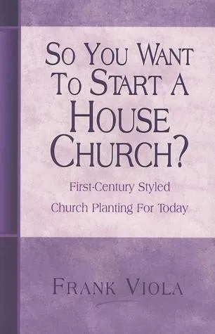 So You Want to Start a House Church?: First-Century Styled Church Planting For Today