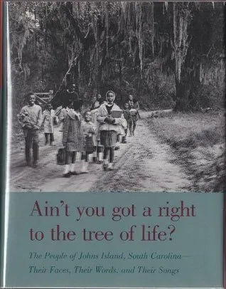 Ain't You Got a Right to the Tree of Life?: The People of Johns Island, South Carolina--Their Faces, Their Words, and Their Songs