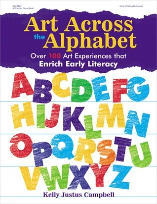 Art Across the Alphabet: Over 100 Art Experiences that Enrich Early Literacy