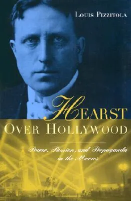 Hearst Over Hollywood: Power, Passion, and Propaganda in the Movies