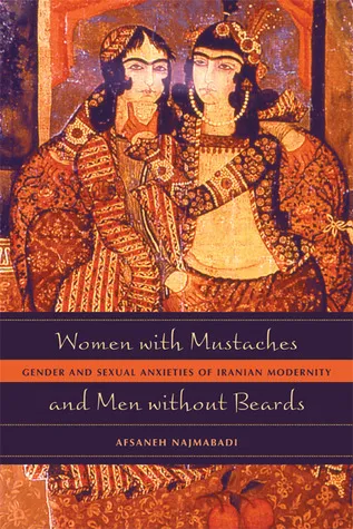 Women with Mustaches and Men without Beards: Gender and Sexual Anxieties of Iranian Modernity