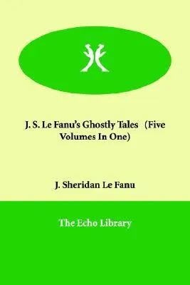 J. S. Le Fanu's Ghostly Tales (Five Volumes in One)