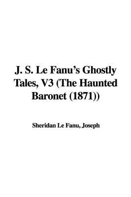 J. S. Le Fanu's Ghostly Tales, V3 (the Haunted Baronet (1871))