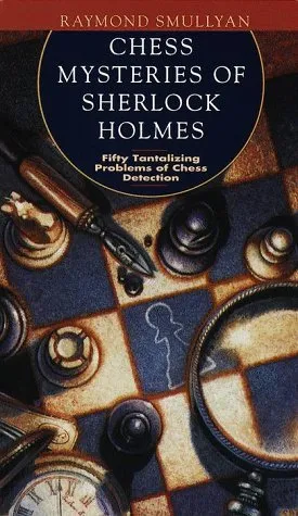 Chess Mysteries of Sherlock Holmes: Fifty Tantalizing Problems of Chess Detection