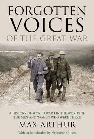 Forgotten Voices of the Great War: A History of World War I in the Words of the Men and Women Who Were There