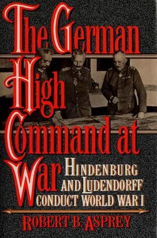 The German High Command at War: Hindenburg and Ludendorff Conduct World War I