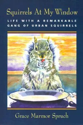 Squirrels at My Window: Life with a Remarkable Gang of Urban Squirrels