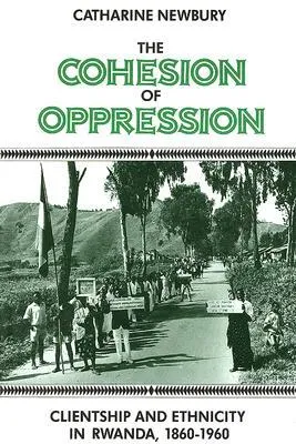 The Cohesion of Oppression: Clientship and Ethnicity in Rwanda, 1860–1960