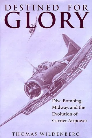 Destined for Glory: Dive Bombing, Midway, and the Evolution of Carrier Airpower