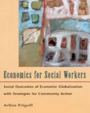 Economics for Social Workers: Social Outcomes of Economic Globalization with Strategies for Community Action