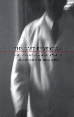 The Last Physician: Walker Percy and the Moral Life of Medicine