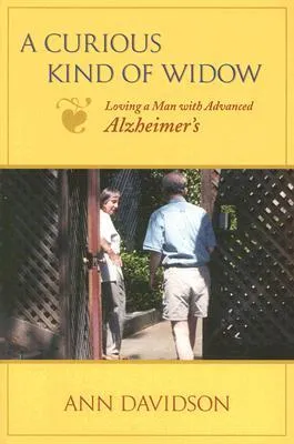 A Curious Kind of Widow: Loving a Man with Advanced Alzheimer