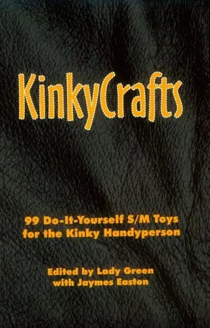 Kinkycrafts: 99 Do-It-Yourself S/M Toys for the Kinky Handyperson