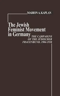 The Jewish Feminist Movement In Germany: The Campaigns Of The Jüdischer Frauenbund, 1904 1938