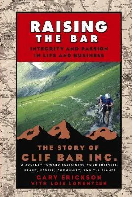 Raising the Bar: Integrity and Passion in Life and Business - The Story of Clif Bar, Inc.