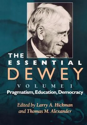 The Essential Dewey: Pragmatism, Education, Democracy