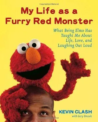 My Life as a Furry Red Monster: What Being Elmo Has Taught Me about Life, Love and Laughing Out Loud